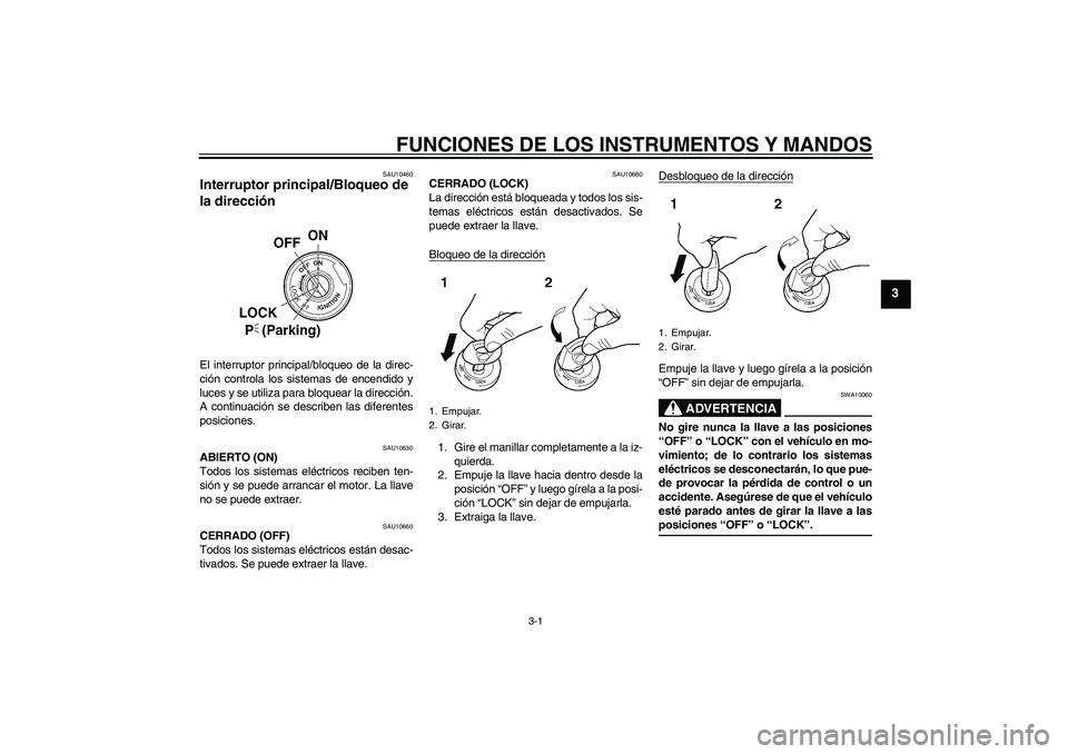 YAMAHA XVS250 2004  Manuale de Empleo (in Spanish) FUNCIONES DE LOS INSTRUMENTOS Y MANDOS
3-1
3
SAU10460
Interruptor principal/Bloqueo de 
la dirección El interruptor principal/bloqueo de la direc-
ción controla los sistemas de encendido y
luces y s