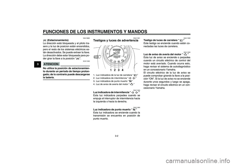 YAMAHA XVS250 2004  Manuale de Empleo (in Spanish) FUNCIONES DE LOS INSTRUMENTOS Y MANDOS
3-2
3
SAU10880
 (Estacionamiento)
La dirección está bloqueada y el piloto tra-
sero y la luz de posicion están encendidos,
pero el resto de los sistemas eléc