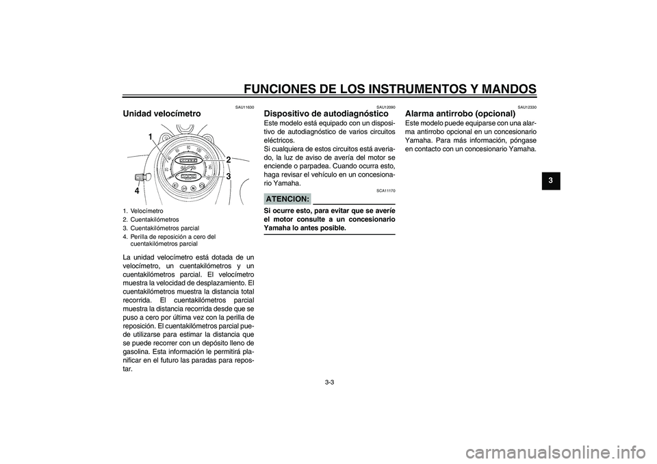 YAMAHA XVS250 2004  Manuale de Empleo (in Spanish) FUNCIONES DE LOS INSTRUMENTOS Y MANDOS
3-3
3
SAU11630
Unidad velocímetro La unidad velocímetro está dotada de un
velocímetro, un cuentakilómetros y un
cuentakilómetros parcial. El velocímetro
m