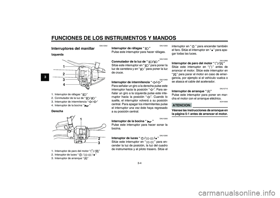 YAMAHA XVS250 2004  Manuale de Empleo (in Spanish) FUNCIONES DE LOS INSTRUMENTOS Y MANDOS
3-4
3
SAU12342
Interruptores del manillar Izquerda
Derecha
SAU12350
Interruptor de ráfagas “” 
Pulse este interruptor para hacer ráfagas.
SAU12400
Conmutad