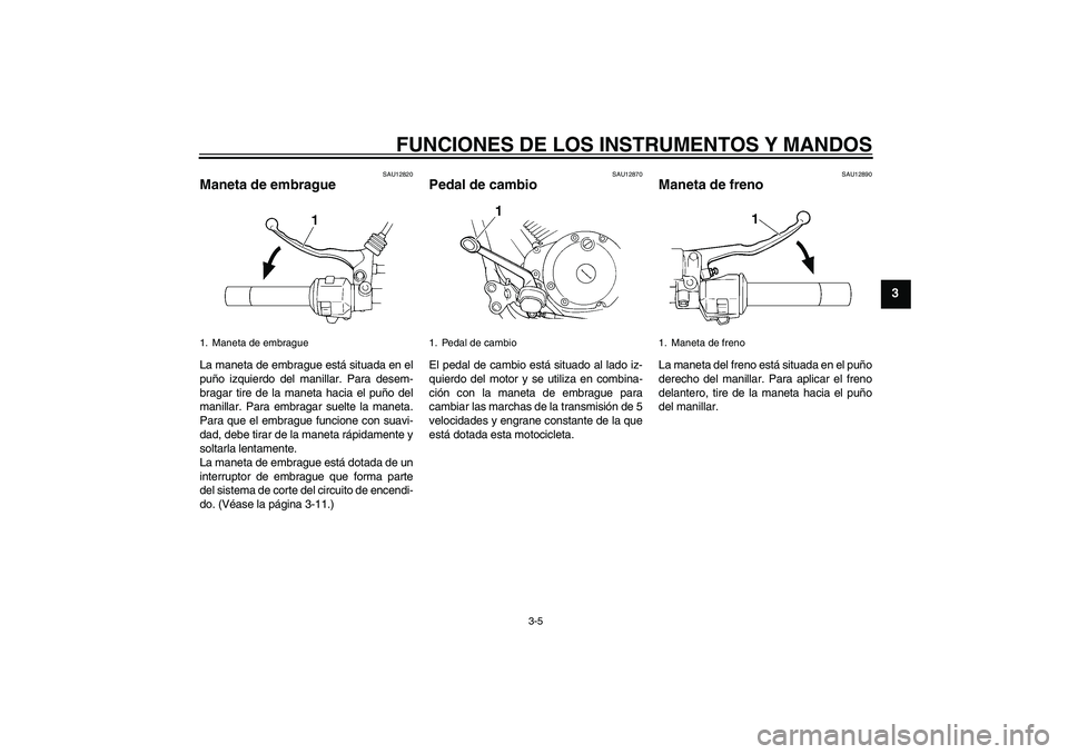 YAMAHA XVS250 2004  Manuale de Empleo (in Spanish) FUNCIONES DE LOS INSTRUMENTOS Y MANDOS
3-5
3
SAU12820
Maneta de embrague La maneta de embrague está situada en el
puño izquierdo del manillar. Para desem-
bragar tire de la maneta hacia el puño del
