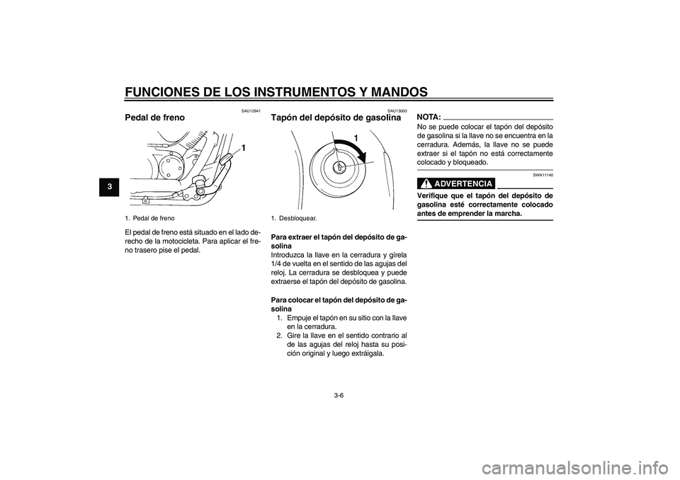 YAMAHA XVS250 2004  Manuale de Empleo (in Spanish) FUNCIONES DE LOS INSTRUMENTOS Y MANDOS
3-6
3
SAU12941
Pedal de freno El pedal de freno está situado en el lado de-
recho de la motocicleta. Para aplicar el fre-
no trasero pise el pedal.
SAU13000
Tap