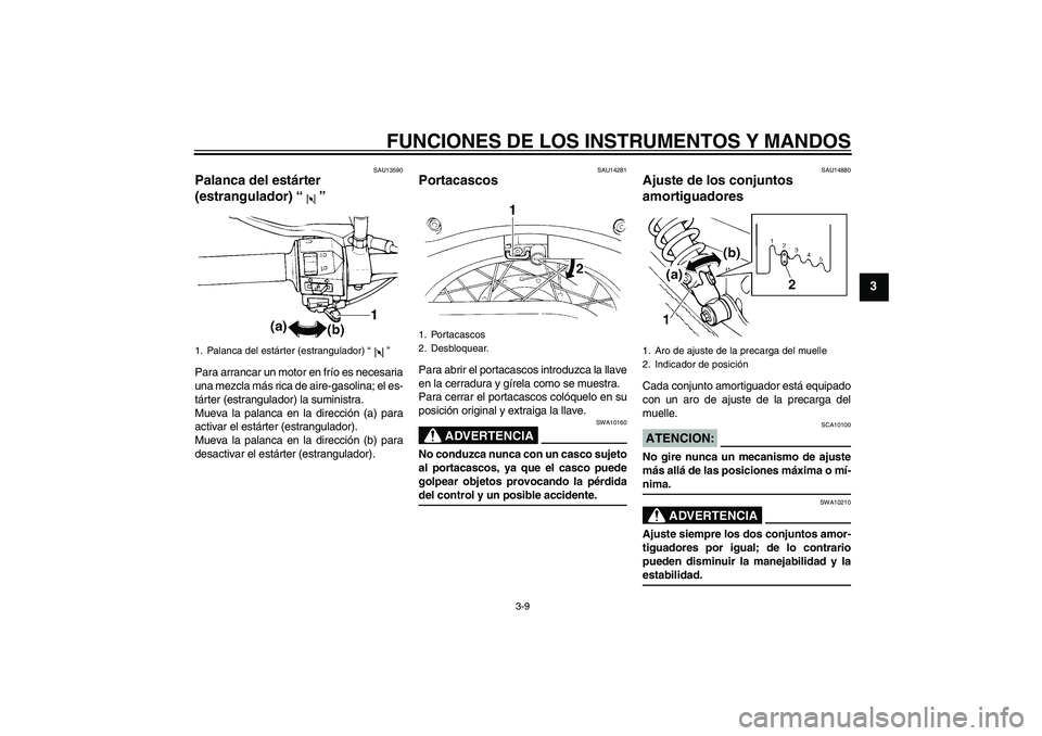 YAMAHA XVS250 2004  Manuale de Empleo (in Spanish) FUNCIONES DE LOS INSTRUMENTOS Y MANDOS
3-9
3
SAU13590
Palanca del estárter 
(estrangulador) “ ” Para arrancar un motor en frío es necesaria
una mezcla más rica de aire-gasolina; el es-
tárter 