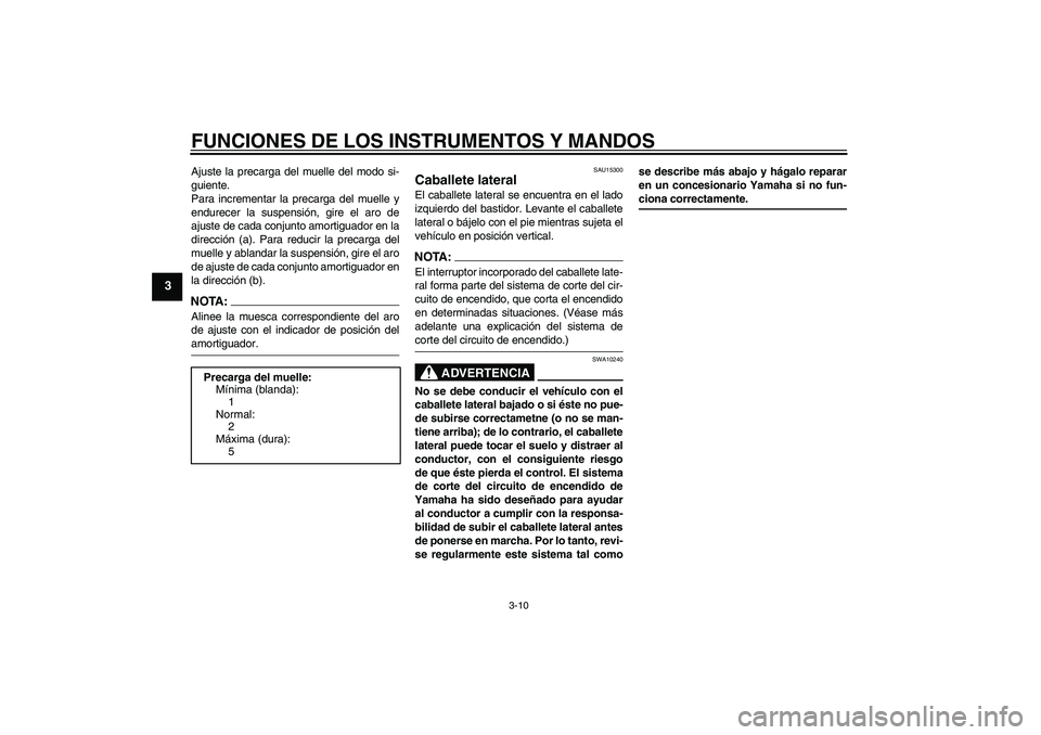 YAMAHA XVS250 2004  Manuale de Empleo (in Spanish) FUNCIONES DE LOS INSTRUMENTOS Y MANDOS
3-10
3
Ajuste la precarga del muelle del modo si-
guiente.
Para incrementar la precarga del muelle y
endurecer la suspensión, gire el aro de
ajuste de cada conj