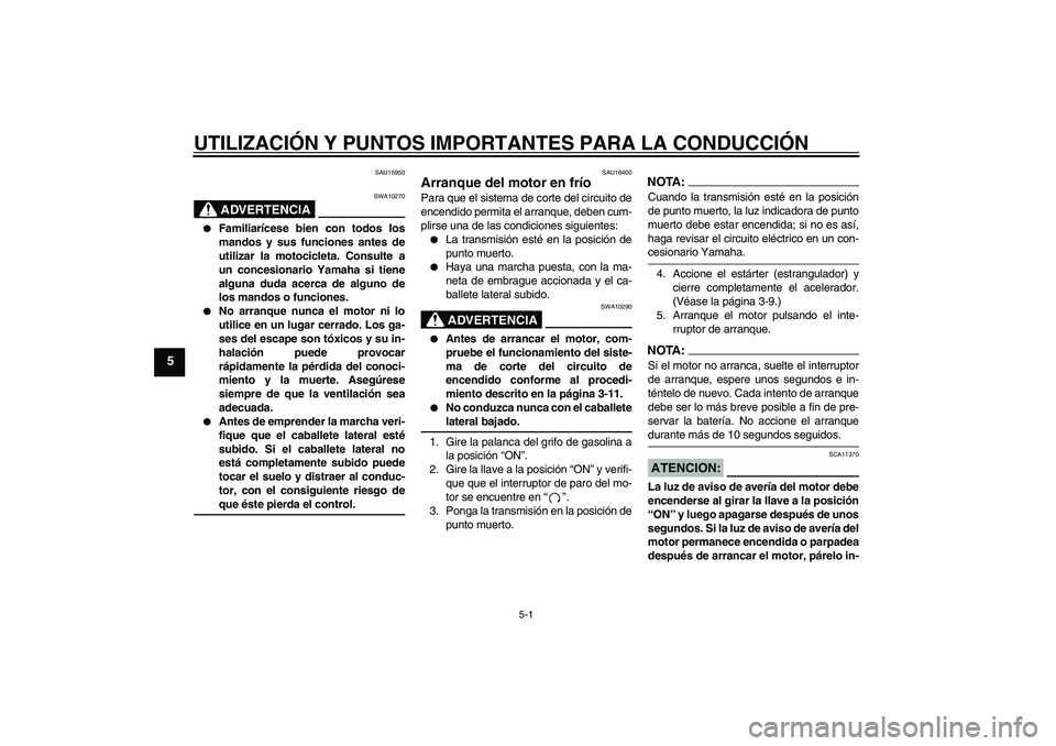 YAMAHA XVS250 2004  Manuale de Empleo (in Spanish) UTILIZACIÓN Y PUNTOS IMPORTANTES PARA LA CONDUCCIÓN
5-1
5
SAU15950
ADVERTENCIA
SWA10270

Familiarícese bien con todos los
mandos y sus funciones antes de
utilizar la motocicleta. Consulte a
un con