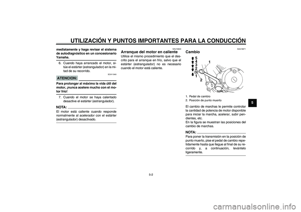 YAMAHA XVS250 2004  Manuale de Empleo (in Spanish) UTILIZACIÓN Y PUNTOS IMPORTANTES PARA LA CONDUCCIÓN
5-2
5
mediatamente y haga revisar el sistema
de autodiagnóstico en un concesionarioYamaha.
6. Cuando haya arrancado el motor, si-
túe el estárt