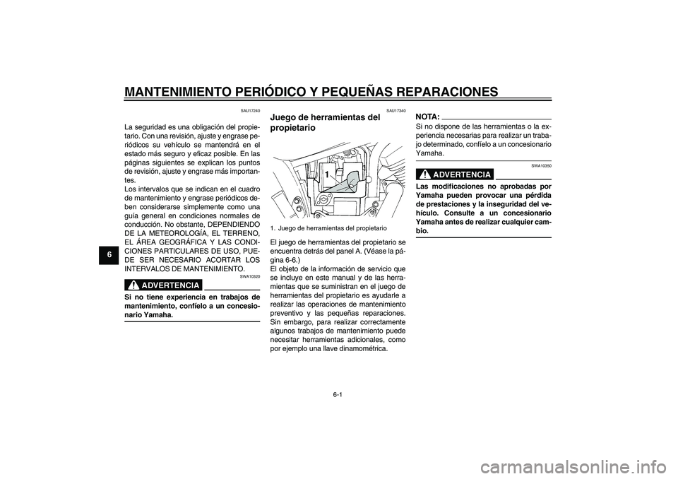 YAMAHA XVS250 2004  Manuale de Empleo (in Spanish) MANTENIMIENTO PERIÓDICO Y PEQUEÑAS REPARACIONES
6-1
6
SAU17240
La seguridad es una obligación del propie-
tario. Con una revisión, ajuste y engrase pe-
riódicos su vehículo se mantendrá en el
e