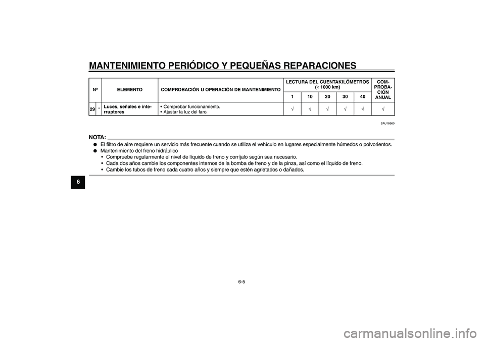 YAMAHA XVS250 2004  Manuale de Empleo (in Spanish) MANTENIMIENTO PERIÓDICO Y PEQUEÑAS REPARACIONES
6-5
6
SAU18660
NOTA :
El filtro de aire requiere un servicio más frecuente cuando se utiliza el vehículo en lugares especialmente húmedos o polvor
