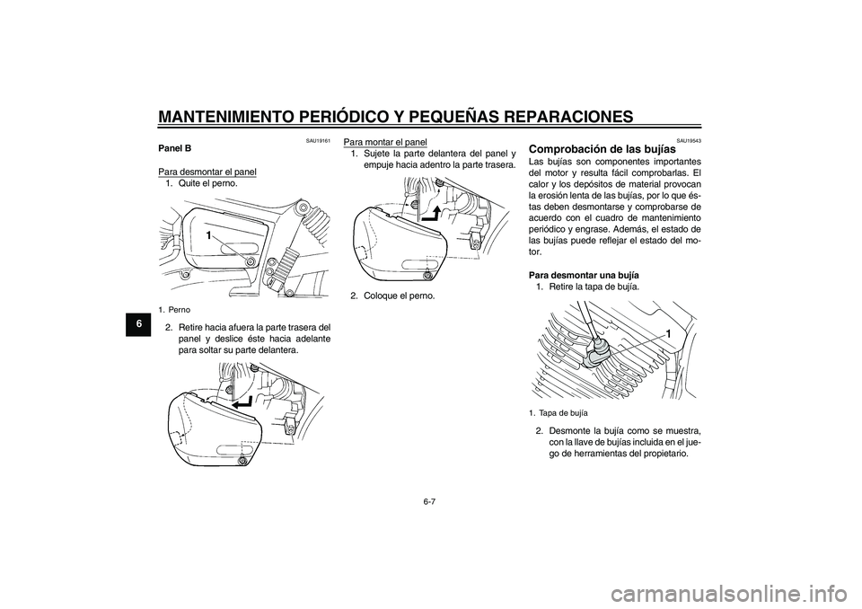 YAMAHA XVS250 2004  Manuale de Empleo (in Spanish) MANTENIMIENTO PERIÓDICO Y PEQUEÑAS REPARACIONES
6-7
6
SAU19161
Panel B
Para desmontar el panel1. Quite el perno.
2. Retire hacia afuera la parte trasera del
panel y deslice éste hacia adelante
para