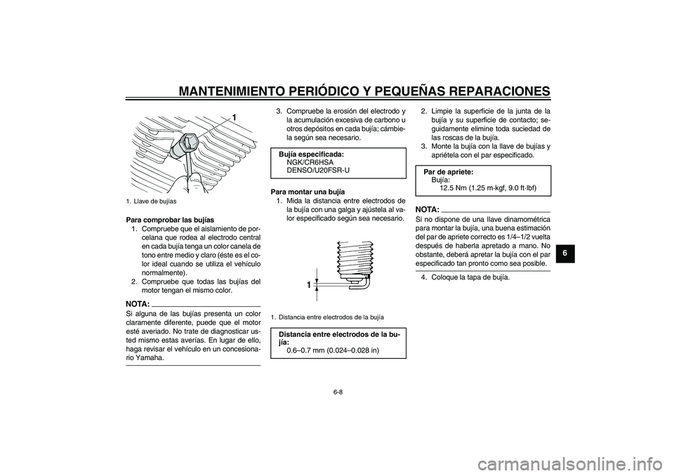 YAMAHA XVS250 2004  Manuale de Empleo (in Spanish) MANTENIMIENTO PERIÓDICO Y PEQUEÑAS REPARACIONES
6-8
6
Para comprobar las bujías
1. Compruebe que el aislamiento de por-
celana que rodea al electrodo central
en cada bujía tenga un color canela de