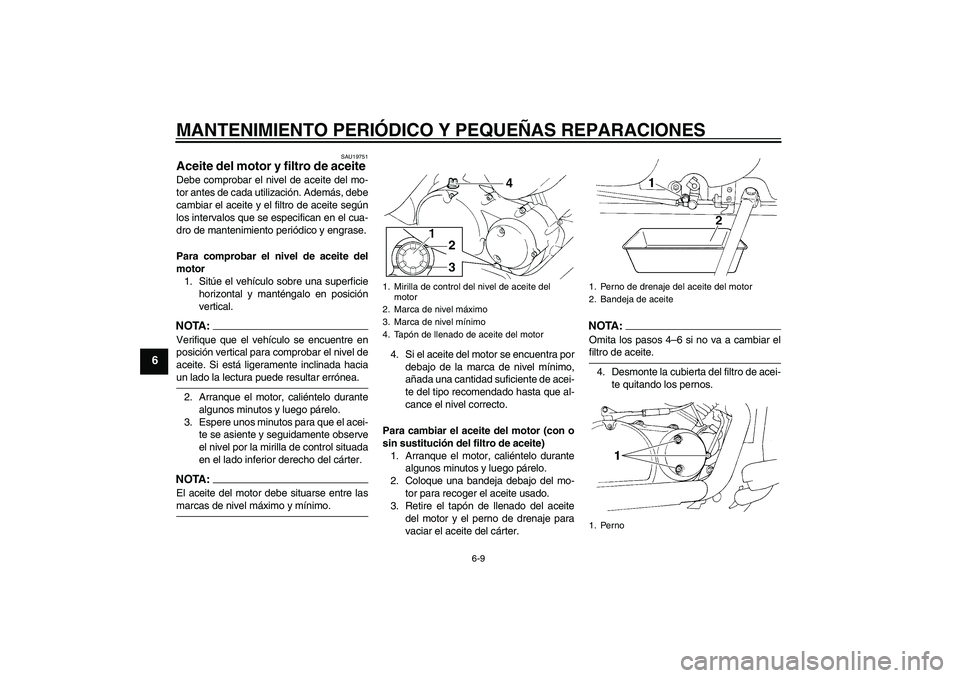 YAMAHA XVS250 2004  Manuale de Empleo (in Spanish) MANTENIMIENTO PERIÓDICO Y PEQUEÑAS REPARACIONES
6-9
6
SAU19751
Aceite del motor y filtro de aceite Debe comprobar el nivel de aceite del mo-
tor antes de cada utilización. Además, debe
cambiar el 