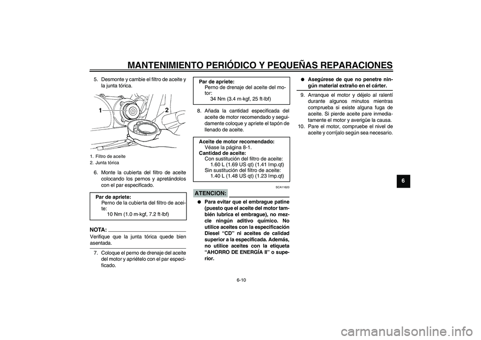 YAMAHA XVS250 2004  Manuale de Empleo (in Spanish) MANTENIMIENTO PERIÓDICO Y PEQUEÑAS REPARACIONES
6-10
6
5. Desmonte y cambie el filtro de aceite y
la junta tórica.
6. Monte la cubierta del filtro de aceite
colocando los pernos y apretándolos
con