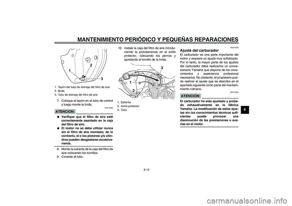 YAMAHA XVS250 2004  Manuale de Empleo (in Spanish) MANTENIMIENTO PERIÓDICO Y PEQUEÑAS REPARACIONES
6-12
6
7. Coloque el tapón en el tubo de control
y luego monte la brida.ATENCION:
SCA10480

Verifique que el filtro de aire esté
correctamente asen