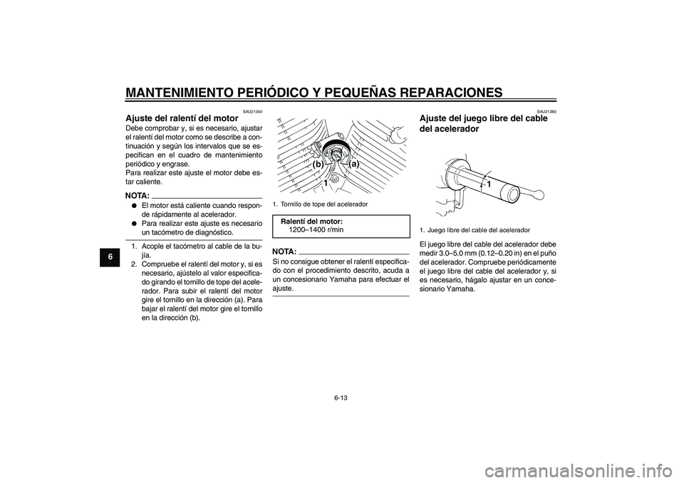 YAMAHA XVS250 2004  Manuale de Empleo (in Spanish) MANTENIMIENTO PERIÓDICO Y PEQUEÑAS REPARACIONES
6-13
6
SAU21340
Ajuste del ralentí del motor Debe comprobar y, si es necesario, ajustar
el ralentí del motor como se describe a con-
tinuación y se