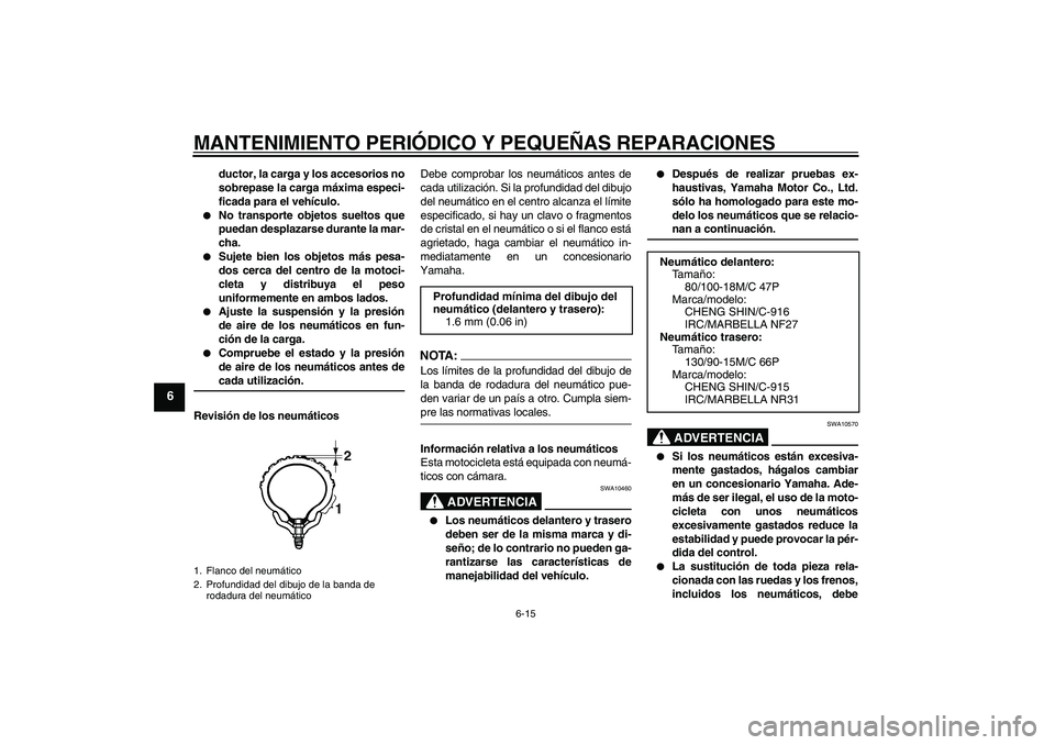 YAMAHA XVS250 2004  Manuale de Empleo (in Spanish) MANTENIMIENTO PERIÓDICO Y PEQUEÑAS REPARACIONES
6-15
6
ductor, la carga y los accesorios no
sobrepase la carga máxima especi-
ficada para el vehículo.

No transporte objetos sueltos que
puedan de