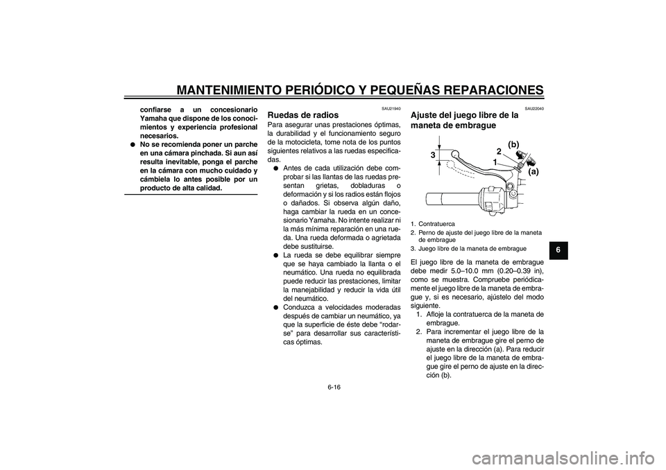 YAMAHA XVS250 2004  Manuale de Empleo (in Spanish) MANTENIMIENTO PERIÓDICO Y PEQUEÑAS REPARACIONES
6-16
6
confiarse a un concesionario
Yamaha que dispone de los conoci-
mientos y experiencia profesional
necesarios.

No se recomienda poner un parche