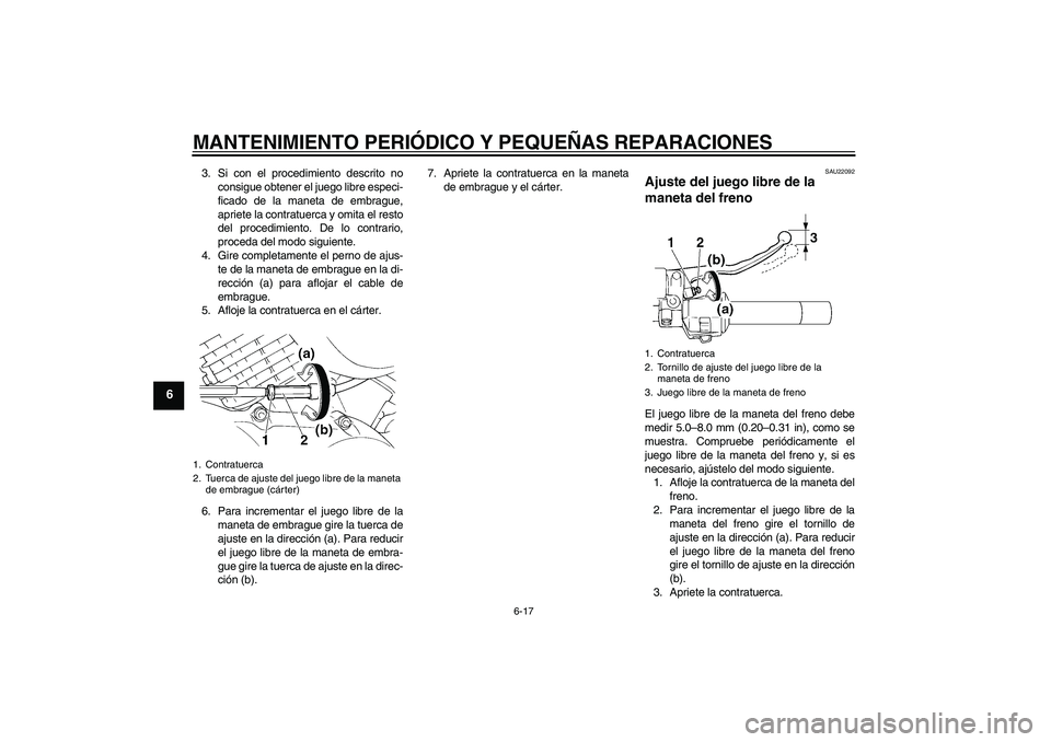 YAMAHA XVS250 2004  Manuale de Empleo (in Spanish) MANTENIMIENTO PERIÓDICO Y PEQUEÑAS REPARACIONES
6-17
6
3. Si con el procedimiento descrito no
consigue obtener el juego libre especi-
ficado de la maneta de embrague,
apriete la contratuerca y omita