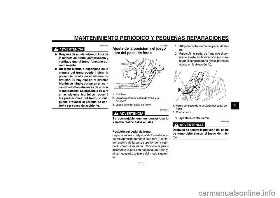 YAMAHA XVS250 2004  Manuale de Empleo (in Spanish) MANTENIMIENTO PERIÓDICO Y PEQUEÑAS REPARACIONES
6-18
6
ADVERTENCIA
SWA10630

Después de ajustar el juego libre de
la maneta del freno, compruébelo y
verifique que el freno funcione co-
rrectament