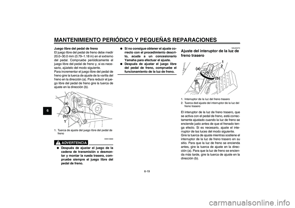 YAMAHA XVS250 2004  Manuale de Empleo (in Spanish) MANTENIMIENTO PERIÓDICO Y PEQUEÑAS REPARACIONES
6-19
6
Juego libre del pedal de freno
El juego libre del pedal de freno debe medir
20.0–30.0 mm (0.79–1.18 in) en el extremo
del pedal. Compruebe 