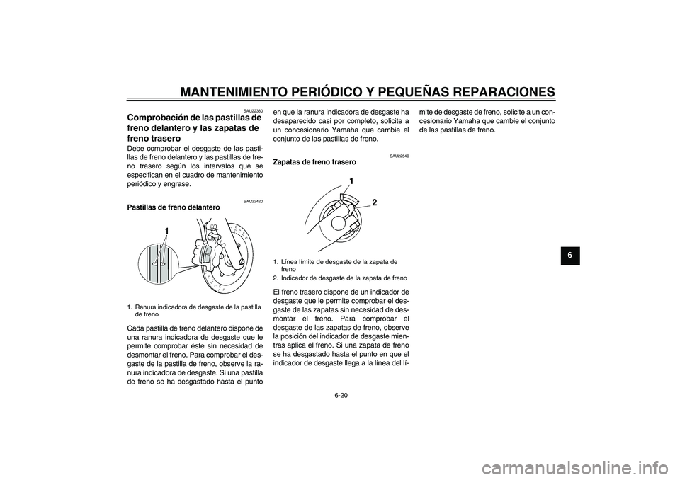 YAMAHA XVS250 2004  Manuale de Empleo (in Spanish) MANTENIMIENTO PERIÓDICO Y PEQUEÑAS REPARACIONES
6-20
6
SAU22380
Comprobación de las pastillas de 
freno delantero y las zapatas de 
freno trasero Debe comprobar el desgaste de las pasti-
llas de fr