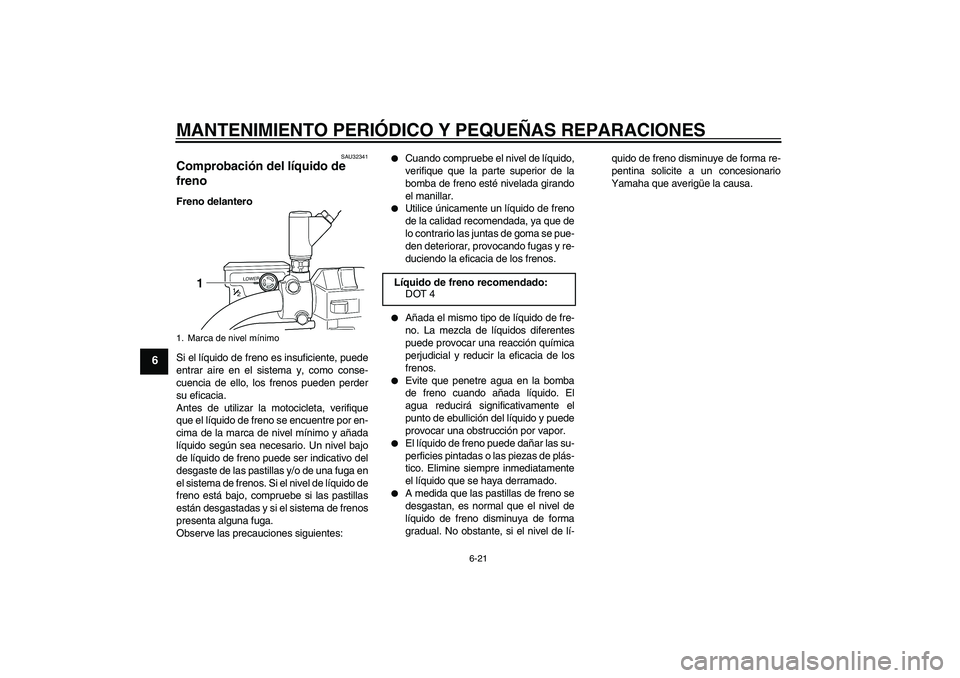 YAMAHA XVS250 2004  Manuale de Empleo (in Spanish) MANTENIMIENTO PERIÓDICO Y PEQUEÑAS REPARACIONES
6-21
6
SAU32341
Comprobación del líquido de 
freno Freno delantero
Si el líquido de freno es insuficiente, puede
entrar aire en el sistema y, como 