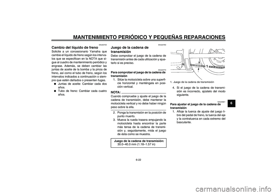 YAMAHA XVS250 2004  Manuale de Empleo (in Spanish) MANTENIMIENTO PERIÓDICO Y PEQUEÑAS REPARACIONES
6-22
6
SAU22720
Cambio del líquido de freno Solicite a un concesionario Yamaha que
cambie el líquido de freno según los interva-
los que se especif
