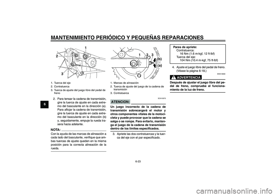 YAMAHA XVS250 2004  Manuale de Empleo (in Spanish) MANTENIMIENTO PERIÓDICO Y PEQUEÑAS REPARACIONES
6-23
6
2. Para tensar la cadena de transmisión,
gire la tuerca de ajuste en cada extre-
mo del basculante en la dirección (a).
Para aflojar la caden
