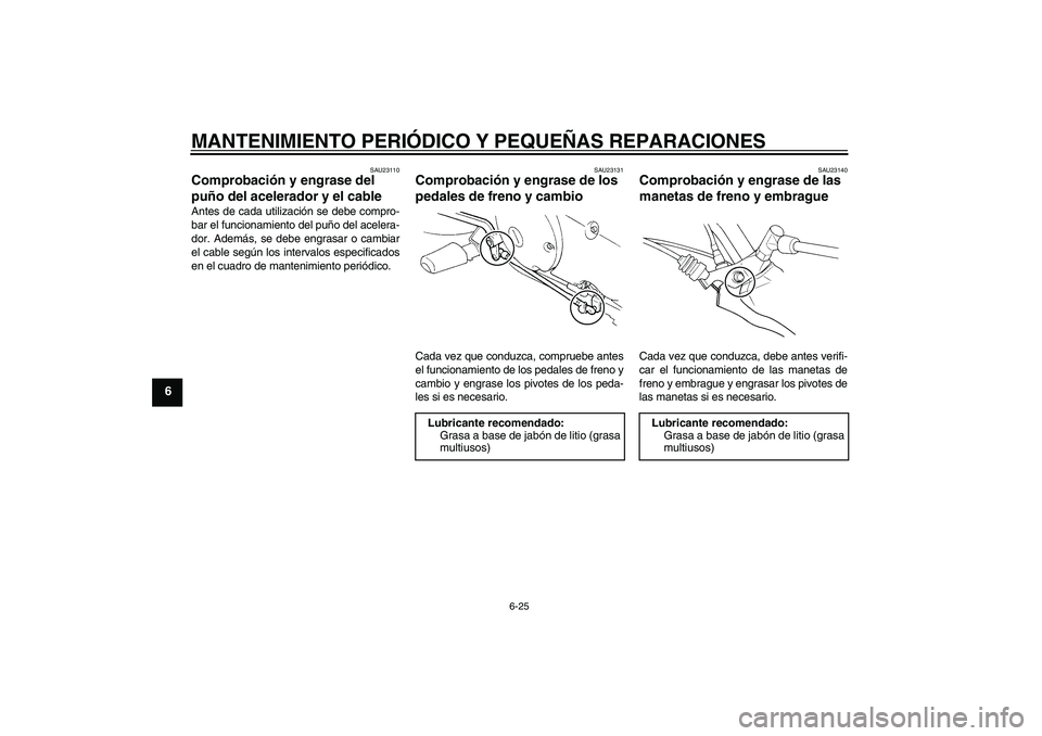 YAMAHA XVS250 2004  Manuale de Empleo (in Spanish) MANTENIMIENTO PERIÓDICO Y PEQUEÑAS REPARACIONES
6-25
6
SAU23110
Comprobación y engrase del 
puño del acelerador y el cable Antes de cada utilización se debe compro-
bar el funcionamiento del puñ