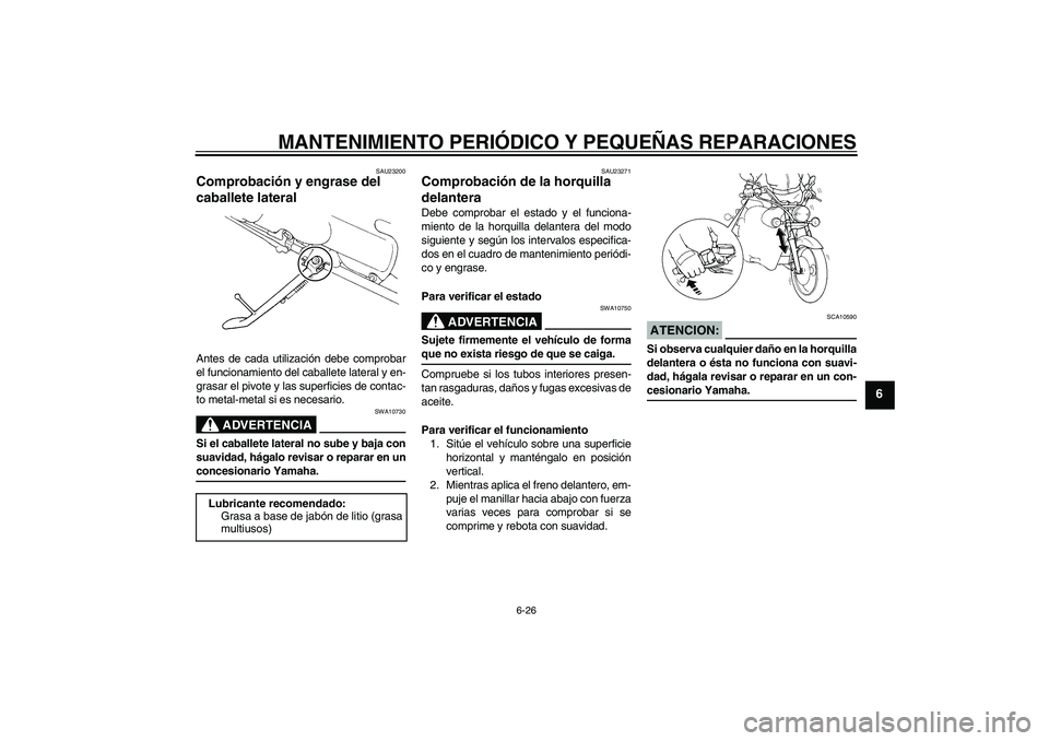 YAMAHA XVS250 2004  Manuale de Empleo (in Spanish) MANTENIMIENTO PERIÓDICO Y PEQUEÑAS REPARACIONES
6-26
6
SAU23200
Comprobación y engrase del 
caballete lateral Antes de cada utilización debe comprobar
el funcionamiento del caballete lateral y en-
