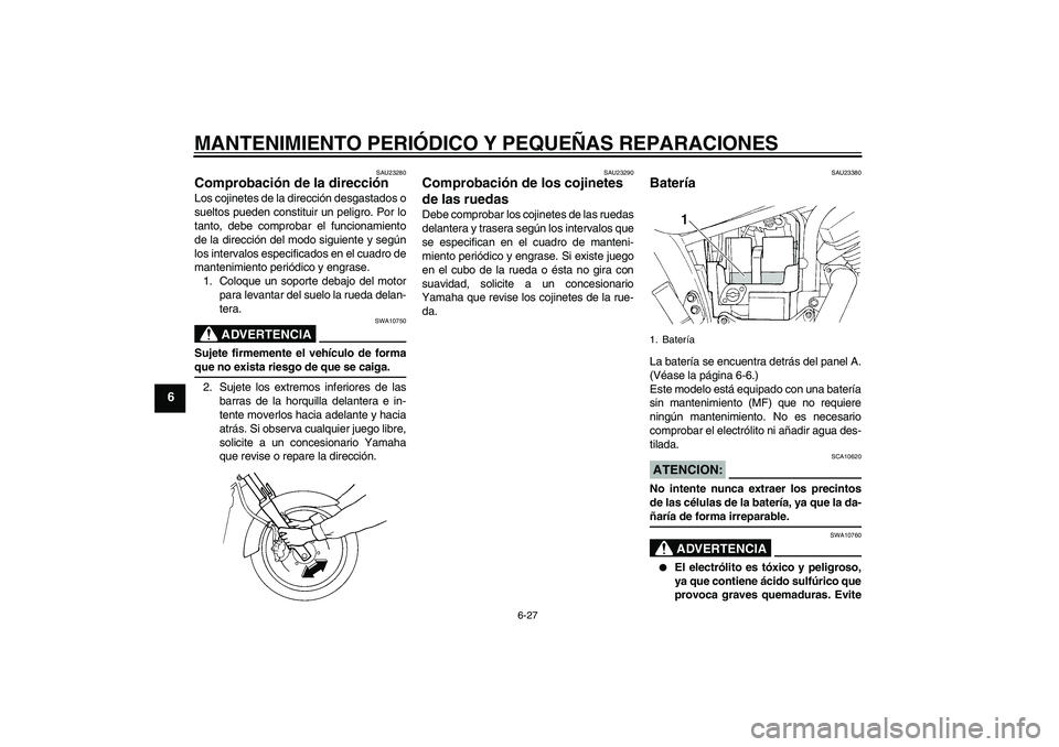 YAMAHA XVS250 2004  Manuale de Empleo (in Spanish) MANTENIMIENTO PERIÓDICO Y PEQUEÑAS REPARACIONES
6-27
6
SAU23280
Comprobación de la dirección Los cojinetes de la dirección desgastados o
sueltos pueden constituir un peligro. Por lo
tanto, debe c