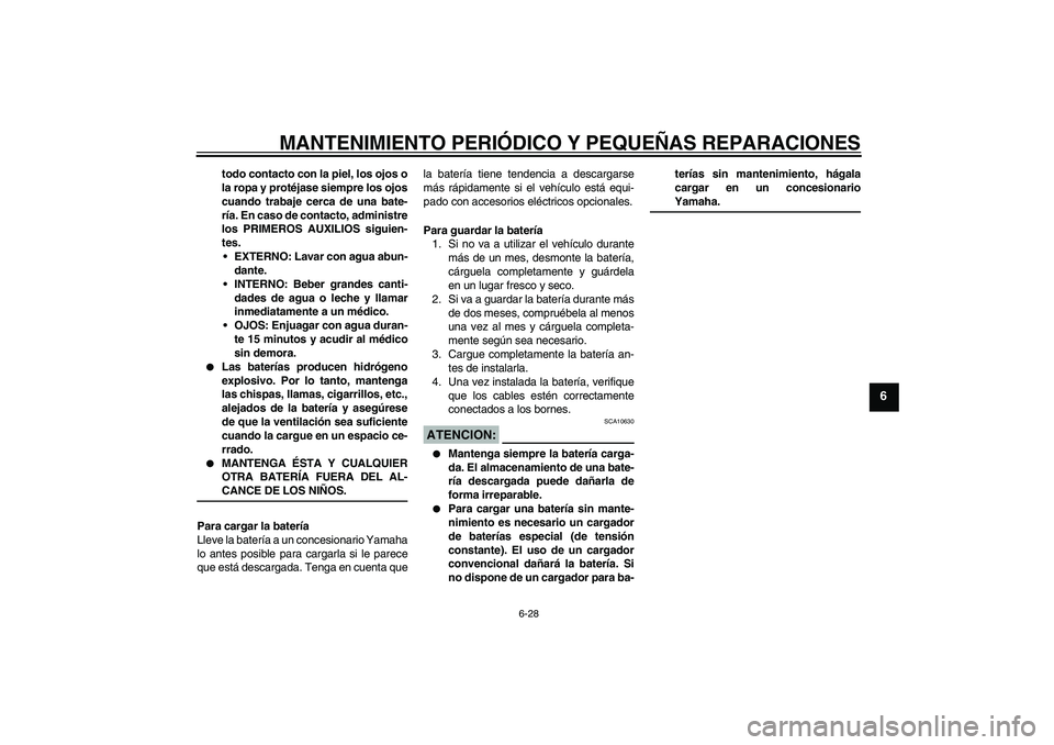 YAMAHA XVS250 2004  Manuale de Empleo (in Spanish) MANTENIMIENTO PERIÓDICO Y PEQUEÑAS REPARACIONES
6-28
6
todo contacto con la piel, los ojos o
la ropa y protéjase siempre los ojos
cuando trabaje cerca de una bate-
ría. En caso de contacto, admini
