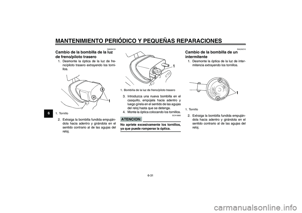 YAMAHA XVS250 2004  Manuale de Empleo (in Spanish) MANTENIMIENTO PERIÓDICO Y PEQUEÑAS REPARACIONES
6-31
6
SAU24131
Cambio de la bombilla de la luz 
de freno/piloto trasero 1. Desmonte la óptica de la luz de fre-
no/piloto trasero extrayendo los tor