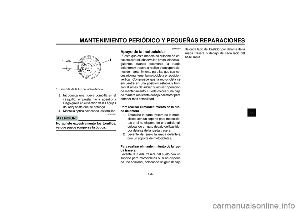 YAMAHA XVS250 2004  Manuale de Empleo (in Spanish) MANTENIMIENTO PERIÓDICO Y PEQUEÑAS REPARACIONES
6-32
6
3. Introduzca una nueva bombilla en el
casquillo, empújela hacia adentro y
luego gírela en el sentido de las agujas
del reloj hasta que se de