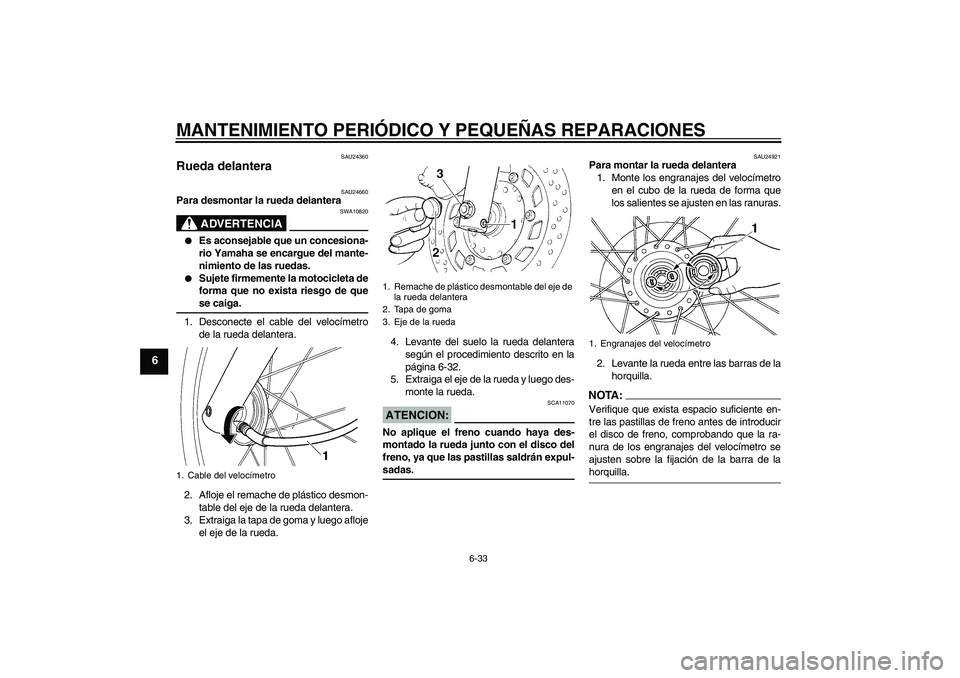 YAMAHA XVS250 2004  Manuale de Empleo (in Spanish) MANTENIMIENTO PERIÓDICO Y PEQUEÑAS REPARACIONES
6-33
6
SAU24360
Rueda delantera 
SAU24660
Para desmontar la rueda delantera
ADVERTENCIA
SWA10820

Es aconsejable que un concesiona-
rio Yamaha se enc