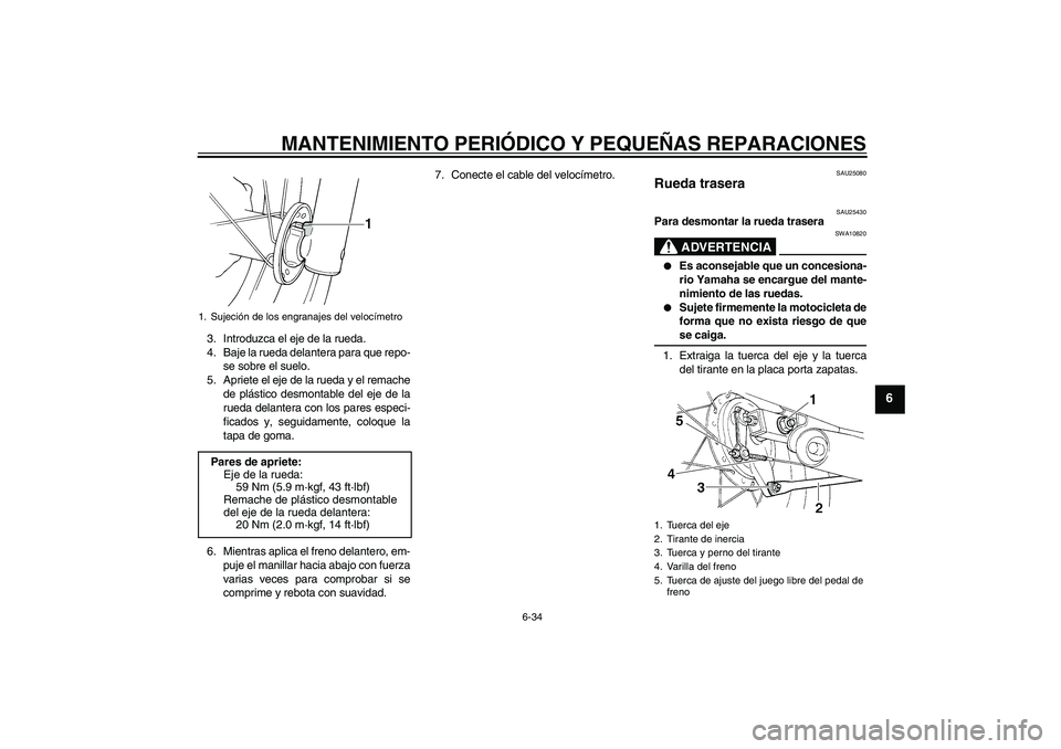 YAMAHA XVS250 2004  Manuale de Empleo (in Spanish) MANTENIMIENTO PERIÓDICO Y PEQUEÑAS REPARACIONES
6-34
6
3. Introduzca el eje de la rueda.
4. Baje la rueda delantera para que repo-
se sobre el suelo.
5. Apriete el eje de la rueda y el remache
de pl