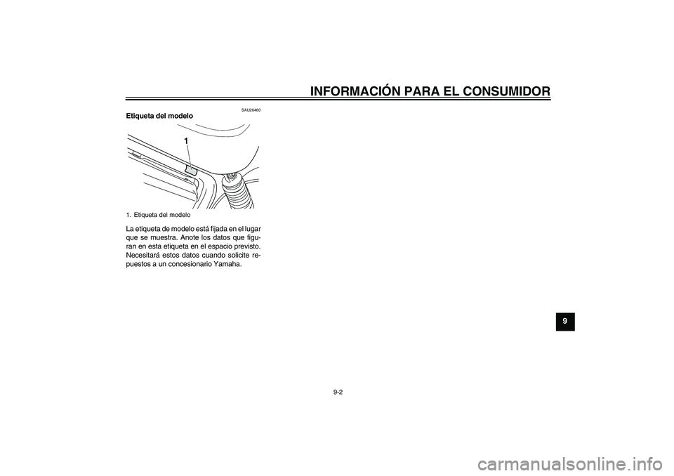 YAMAHA XVS250 2004 Manuale de Empleo (in Spanish) INFORMACIÓN PARA EL CONSUMIDOR
9-2
9
SAU26460
Etiqueta del modelo
La etiqueta de modelo está fijada en el lugar
que se muestra. Anote los datos que figu-
ran en esta etiqueta en el espacio previsto YAMAHA XVS250 2004 Manuale de Empleo (in Spanish) INFORMACIÓN PARA EL CONSUMIDOR
9-2
9
SAU26460
Etiqueta del modelo
La etiqueta de modelo está fijada en el lugar
que se muestra. Anote los datos que figu-
ran en esta etiqueta en el espacio previsto