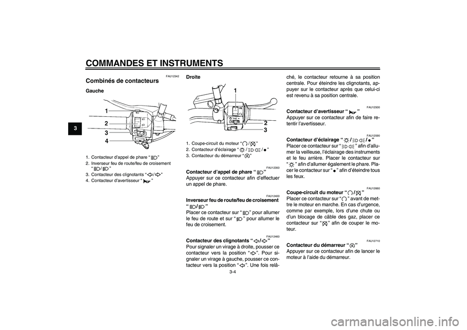 YAMAHA XVS250 2004  Notices Demploi (in French) COMMANDES ET INSTRUMENTS
3-4
3
FAU12342
Combinés de contacteurs GaucheDroite
FAU12350
Contacteur d’appel de phare “” 
Appuyer sur ce contacteur afin d’effectuer
un appel de phare.
FAU12400
In
