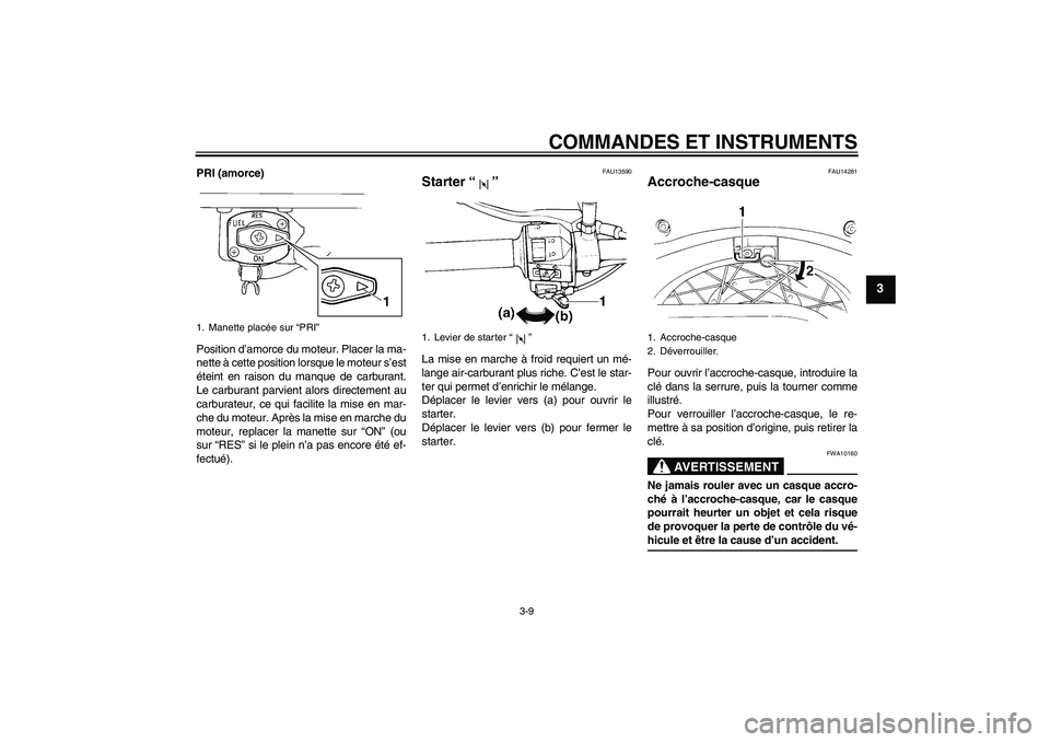YAMAHA XVS250 2004  Notices Demploi (in French) COMMANDES ET INSTRUMENTS
3-9
3
PRI (amorce)
Position d’amorce du moteur. Placer la ma-
nette à cette position lorsque le moteur s’est
éteint en raison du manque de carburant.
Le carburant parvie