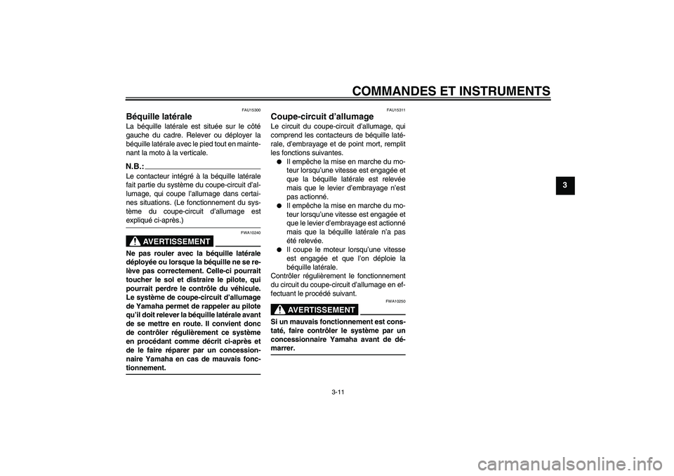 YAMAHA XVS250 2004  Notices Demploi (in French) COMMANDES ET INSTRUMENTS
3-11
3
FAU15300
Béquille latérale La béquille latérale est située sur le côté
gauche du cadre. Relever ou déployer la
béquille latérale avec le pied tout en mainte-
