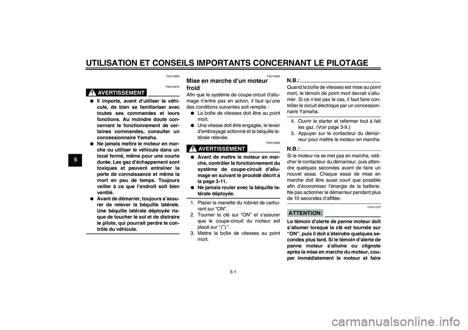 YAMAHA XVS250 2004  Notices Demploi (in French) UTILISATION ET CONSEILS IMPORTANTS CONCERNANT LE PILOTAGE
5-1
5
FAU15950
AVERTISSEMENT
FWA10270

Il importe, avant d’utiliser le véhi-
cule, de bien se familiariser avec
toutes ses commandes et le