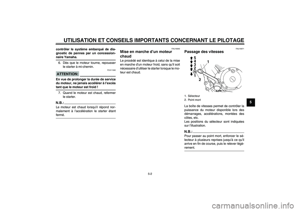 YAMAHA XVS250 2004  Notices Demploi (in French) UTILISATION ET CONSEILS IMPORTANTS CONCERNANT LE PILOTAGE
5-2
5
contrôler le système embarqué de dia-
gnostic de pannes par un concession-naire Yamaha.
6. Dès que le moteur tourne, repousser
le st