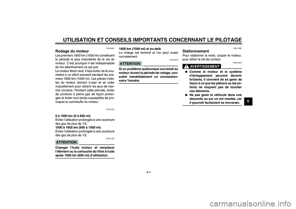 YAMAHA XVS250 2004  Notices Demploi (in French) UTILISATION ET CONSEILS IMPORTANTS CONCERNANT LE PILOTAGE
5-4
5
FAU16841
Rodage du moteur Les premiers 1600 km (1000 mi) constituent
la période la plus importante de la vie du
moteur. C’est pourquo