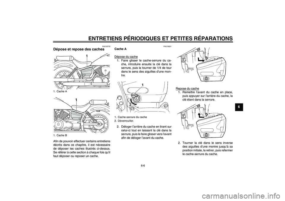 YAMAHA XVS250 2004  Notices Demploi (in French) ENTRETIENS PÉRIODIQUES ET PETITES RÉPARATIONS
6-6
6
FAU18770
Dépose et repose des caches Afin de pouvoir effectuer certains entretiens
décrits dans ce chapitre, il est nécessaire
de déposer les 