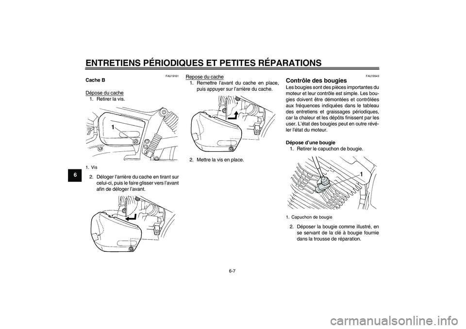 YAMAHA XVS250 2004  Notices Demploi (in French) ENTRETIENS PÉRIODIQUES ET PETITES RÉPARATIONS
6-7
6
FAU19161
Cache B
Dépose du cache1. Retirer la vis.
2. Déloger l’arrière du cache en tirant sur
celui-ci, puis le faire glisser vers l’avant