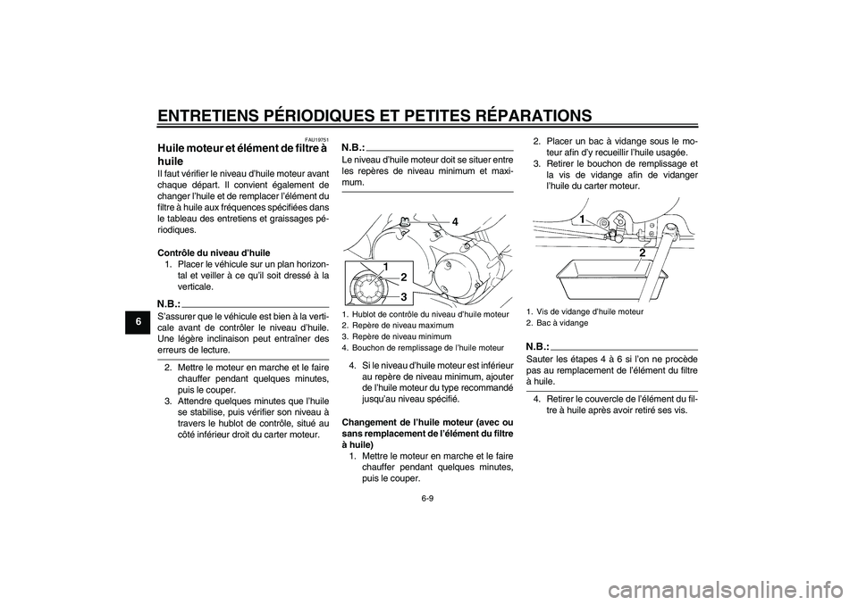 YAMAHA XVS250 2004  Notices Demploi (in French) ENTRETIENS PÉRIODIQUES ET PETITES RÉPARATIONS
6-9
6
FAU19751
Huile moteur et élément de filtre à 
huile Il faut vérifier le niveau d’huile moteur avant
chaque départ. Il convient également d