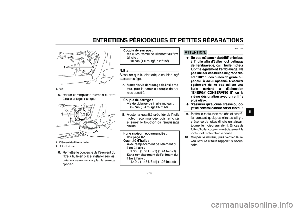 YAMAHA XVS250 2004  Notices Demploi (in French) ENTRETIENS PÉRIODIQUES ET PETITES RÉPARATIONS
6-10
6
5. Retirer et remplacer l’élément du filtre
à huile et le joint torique.
6. Remettre le couvercle de l’élément du
filtre à huile en pla