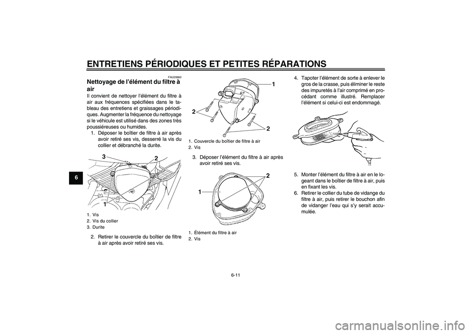 YAMAHA XVS250 2004  Notices Demploi (in French) ENTRETIENS PÉRIODIQUES ET PETITES RÉPARATIONS
6-11
6
FAU20660
Nettoyage de l’élément du filtre à 
air Il convient de nettoyer l’élément du filtre à
air aux fréquences spécifiées dans le