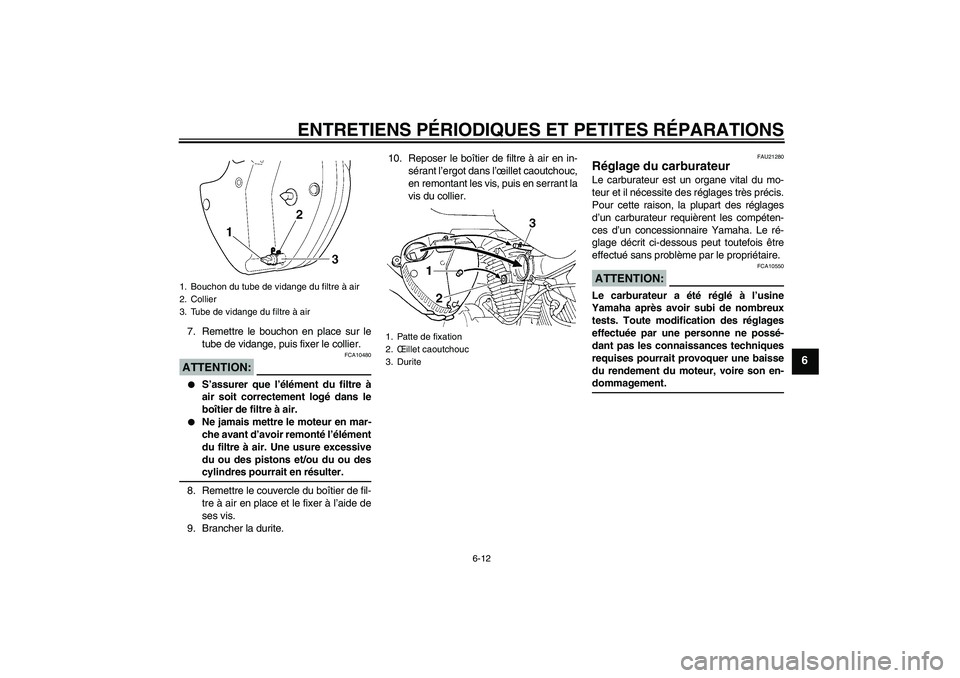 YAMAHA XVS250 2004  Notices Demploi (in French) ENTRETIENS PÉRIODIQUES ET PETITES RÉPARATIONS
6-12
6
7. Remettre le bouchon en place sur le
tube de vidange, puis fixer le collier.ATTENTION:
FCA10480

S’assurer que l’élément du filtre à
ai