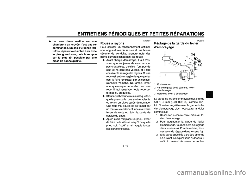 YAMAHA XVS250 2004  Notices Demploi (in French) ENTRETIENS PÉRIODIQUES ET PETITES RÉPARATIONS
6-16
6

La pose d’une rustine sur une
chambre à air crevée n’est pas re-
commandée. En cas d’urgence tou-
tefois, réparer la chambre à air a