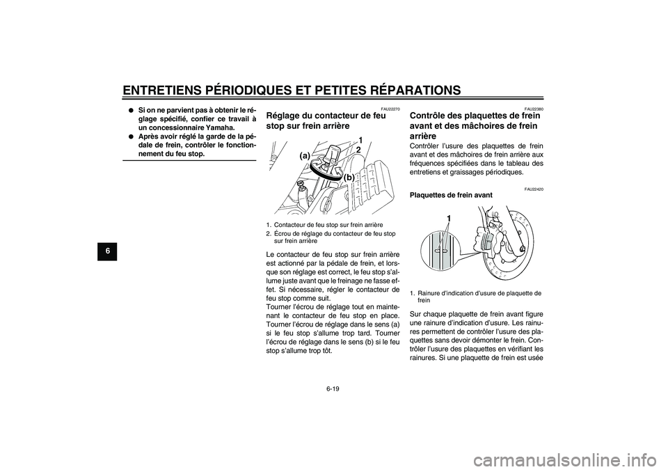 YAMAHA XVS250 2004  Notices Demploi (in French) ENTRETIENS PÉRIODIQUES ET PETITES RÉPARATIONS
6-19
6

Si on ne parvient pas à obtenir le ré-
glage spécifié, confier ce travail à
un concessionnaire Yamaha.

Après avoir réglé la garde de 